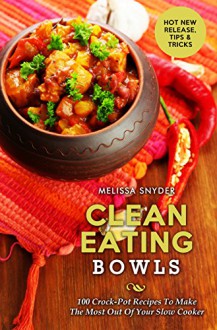 Clean Eating Bowls: 100 Crock-Pot Recipes To Make The Most Out Of Your Slow Cooker - Melissa Snyder