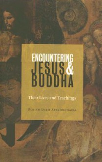 Encountering Jesus & Buddha: Their Lives and Teachings - Ulrich Luz, Axel Michaels, Linda M. Maloney