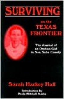 Surviving on the Texas Frontier: The Journal of a Frontier Orphan Girl in San Saba County, 1852-1907 - Sarah Harkey Hall, Paula Mitchell Marks