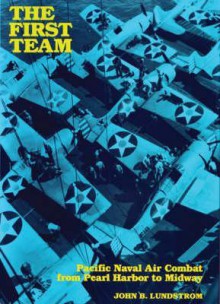 The First Team: Pacific Air Combat from Pearl Harbor to Midway - John B. Lundstrom