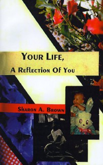 Your Life, a Reflection of You - Sharon A. Brown