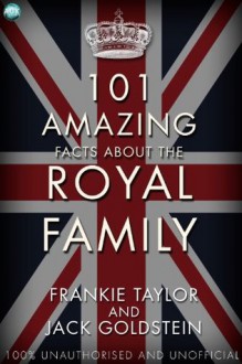 101 Amazing Facts about the Royal Family - Jack Goldstein, Frankie Taylor