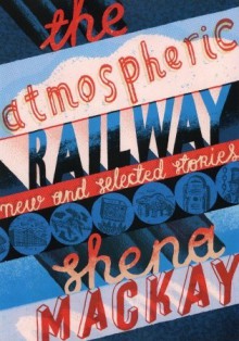 The Atmospheric Railway: New and Selected Stories - Shena Mackay