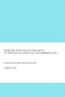 Introductions and Translations to the Plays of Sophocles and Euripides: Vol. I - Harry Love