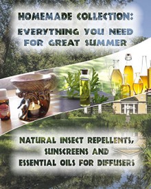 Homemade Collection: Everything You Need For Great Summer: Natural Insect Repellents, Sunscreens And Essential Oils For Diffusers: (Diffuser Recipes and ... Sunscreen) (Aromatherapy, Essential oils) - Lora Brenner