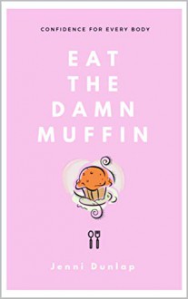 Eat the Damn Muffin: Confidence for Every Body - Jenni Dunlap