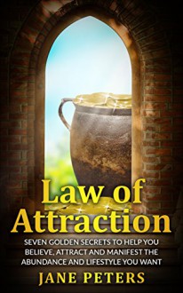 Law of Attraction: Seven Golden Secrets to Help You Believe, Attract and Manifest the Abundance and Lifestyle You want - Money leads to Personal Freedom ... Money, Manifest Abundance,The Secret) - Jane Peters