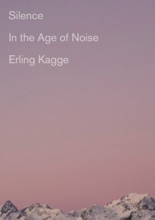 Silence: In the Age of Noise - Erling Kagge,Becky L. Crook