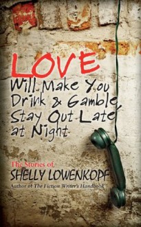 Love Will Make You Drink and Gamble, Stay Out at Night - Shelly Lowenkopf