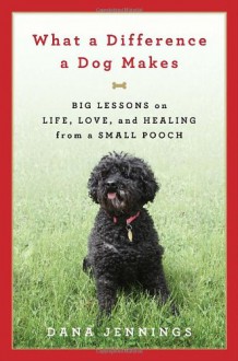 What a Difference a Dog Makes: Big Lessons on Life, Love and Healing from a Small Pooch - Dana Jennings