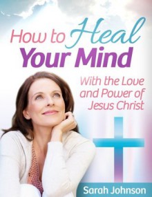 How to Heal Your Mind - 2nd Edition - Sarah Johnson