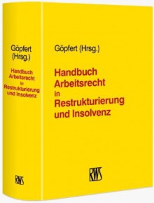 Handbuch Arbeitsrecht in Restrukturierung und Insolvenz - Various Authors, Burkhard Göpfert