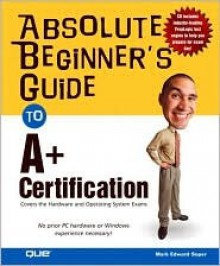 Absolute Beginner's Guide to A+ Certification - Mark Edward Soper