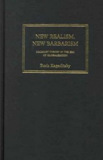 New Realism, New Barbarism: Socialist Theory in the Era of Globalization - Boris Kagarlitsky