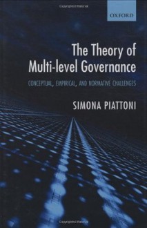 The Theory of Multi-Level Governance: Conceptual, Empirical, and Normative Challenges - Simona Piattoni