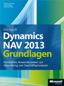 Microsoft Dynamics NAV 2013 - Grundlagen: Kompaktes Anwenderwissen zur Abwicklung von Geschäftsprozessen (German Edition) - Andreas Luszczak, Robert Singer, Michaela Gayer