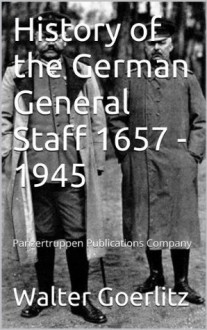 History of the German General Staff 1657 - 1945 (Documents of War) - Walter Goerlitz, Panzertruppen Publications, Gustavo Urueña Arellano