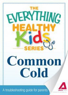 Common Cold: A Troubleshooting Guide to Common Childhood Ailments - Editors Of Adams Media