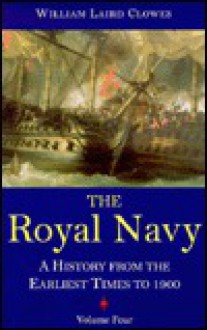 The Royal Navy: A History from the Earliest Times to 1900, volume 4 - William Laird Clowes, Clements Robert Markham