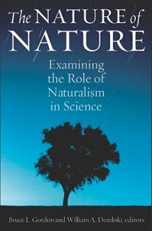 The Nature of Nature: Examining the Role of Naturalism in Science - Bruce L. Gordon, William A. Dembski