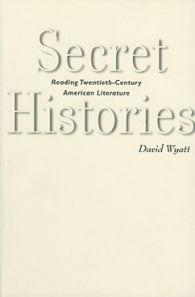 Secret Histories: Reading Twentieth-Century American Literature - David Wyatt