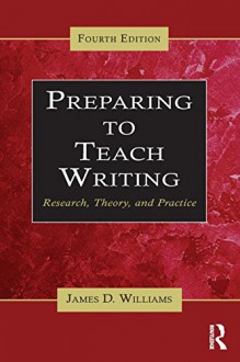 Preparing to Teach Writing: Research, Theory, and Practice - James D. Williams