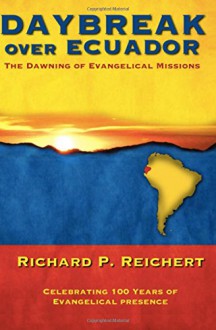 Daybreak Over Ecuador: The Dawning of Evangelical Missions - Richard P. Reichert, Estuardo J. Lopez, Tim Bergmann