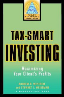 Tax-Smart Investing: Maximizing Your Client's Profits - Andrew D. Westhem, Stewart J Weissman