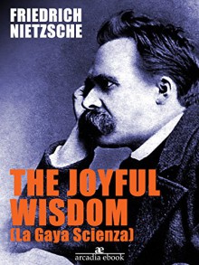 The Joyful Wisdom (La Gaia Scienza) - Friedrich Nietzsche