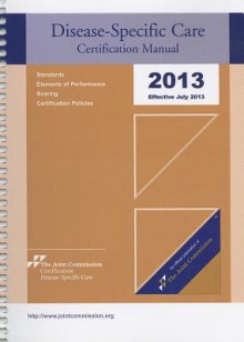 2013 Disease-Specific Care Certification Manual - Dsc: Effective January 2013 - Joint Commission Resources