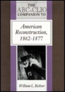 The Abc-Clio Companion to American Reconstruction, 1862-1877 (ABC-Clio American History Companions) - William L. Richter