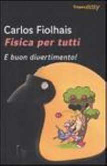 Fisica per tutti. E buon divertimento! - Carlos Fiolhais, José Bandeira, Cristiana Spitali