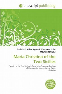 Maria Christina of the Two Sicilies - Agnes F. Vandome, John McBrewster, Sam B Miller II