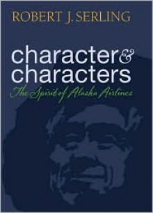 Character & Characters: The Spirit of Alaska Airlines - Robert J. Serling