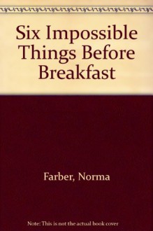 Six Impossible Things Before Breakfast: Stories & Poems - Norma Farber