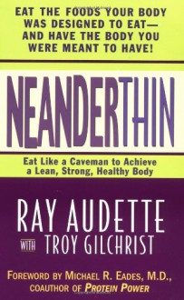 NeanderThin: Eat Like a Caveman to Achieve a Lean, Strong, Healthy Body - Ray Audette, Troy Gilchrist, Raymond V. Audette, Michael R. Eades