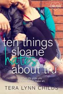 Ten Things Sloane Hates About Tru - Tera Lynn Childs