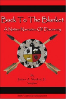 Back To The Blanket: A Native Narrative Of Discovery - James Starkey