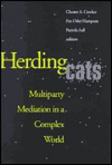 Herding Cats: Multiparty Mediation In A Complex World - Chester A. Crocker