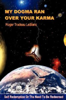 My Dogma Ran Over Your Karma - Roger LeBlanc