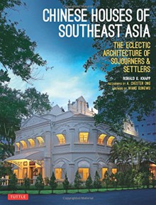 Chinese Houses of Southeast Asia: The Eclectic Architecture of Sojourners and Settlers - Ronald G. Knapp, A. Chester Ong, Wang Gungwu