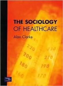 The Sociology of Healthcare - Alan Clarke