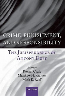 Crime, Punishment, and Responsibility: The Jurisprudence of Antony Duff - Rowan Cruft, Matthew H. Kramer, Mark R. Reiff