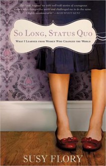 So Long, Status Quo: What I Learned from Women Who Changed the World - Susy Flory