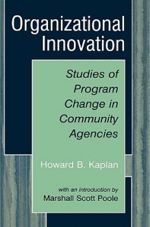 Organizational Innovation: Studies of Program Change in Community Agencies - Howard B. Kaplan, Marshall Scott Poole