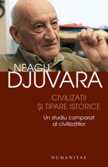 Civilizaţii şi tipare istorice: un studiu comparat al civilizaţiilor - Neagu Djuvara