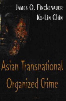 Asian Transnational Organized Crime - James O. Finckenauer, Ko-Lin Chin