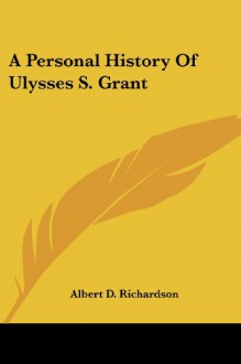 A Personal History Of Ulysses S. Grant - Albert D. Richardson