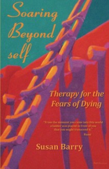 Soaring Beyond self: Therapy for the Fears of Dying - Susan Barry