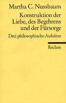 Konstruktion Der Liebe, Des Begehrens Und Der Fürsorge. Drei Philosophische Aufsätze - Martha C. Nussbaum, Joachim Schulte